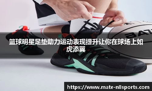 篮球明星足垫助力运动表现提升让你在球场上如虎添翼
